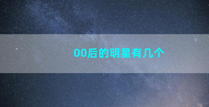 00后的明星有几个