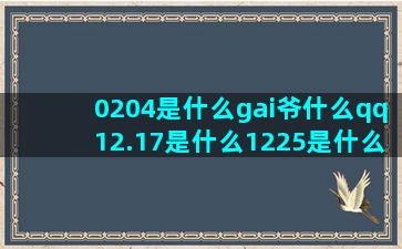 0204是什么gai爷什么qq12.17是什么1225是什么张雨绮什么什么星座最爱撒谎(0204是什么溶剂)