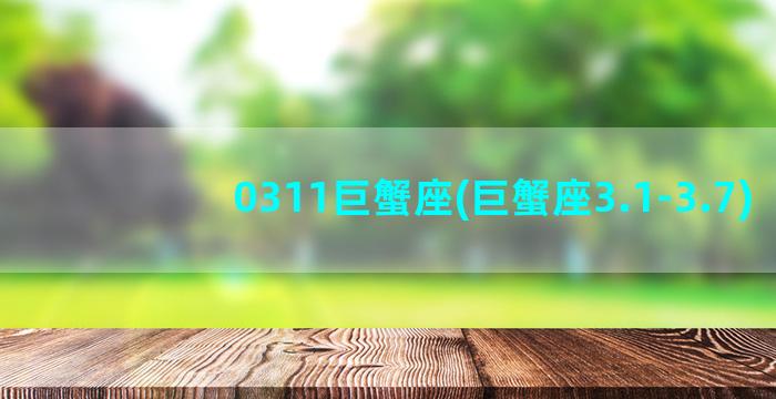 0311巨蟹座(巨蟹座3.1-3.7)