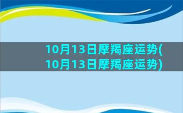 10月13日摩羯座运势(10月13日摩羯座运势)