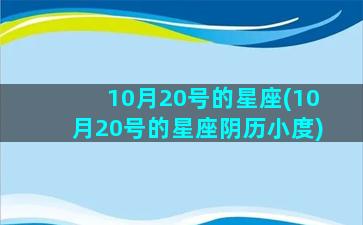 10月20号的星座(10月20号的星座阴历小度)