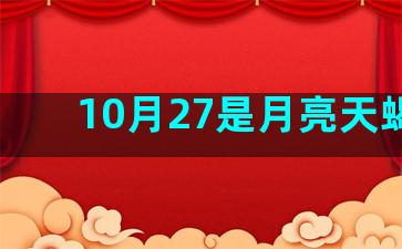 10月27是月亮天蝎吗