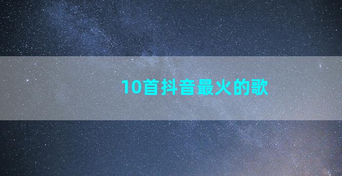 10首抖音最火的歌