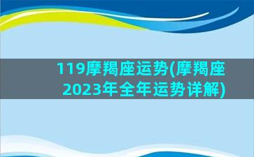 119摩羯座运势(摩羯座2023年全年运势详解)