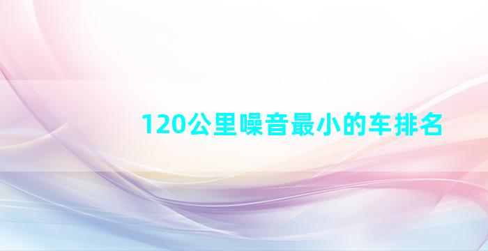 120公里噪音最小的车排名