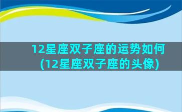 12星座双子座的运势如何(12星座双子座的头像)