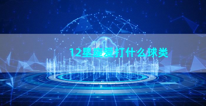 12星座爱打什么球类