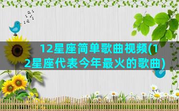 12星座简单歌曲视频(12星座代表今年最火的歌曲)