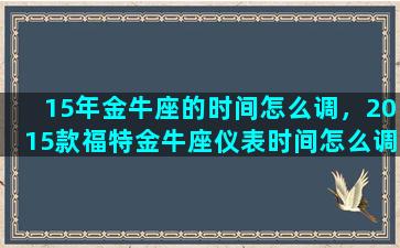 15年金牛座的时间怎么调，2015款福特金牛座仪表时间怎么调