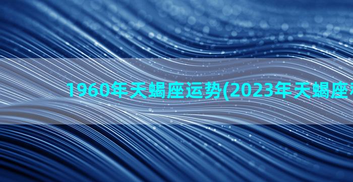 1960年天蝎座运势(2023年天蝎座和前任)