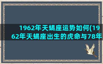 1962年天蝎座运势如何(1962年天蝎座出生的虎命与78年白羊马合不合财)