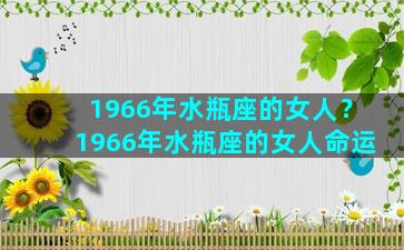 1966年水瓶座的女人？1966年水瓶座的女人命运