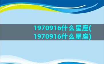 1970916什么星座(1970916什么星座)