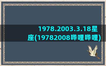 1978.2003.3.18星座(19782008哔哩哔哩)