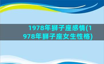 1978年狮子座感情(1978年狮子座女生性格)