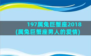 197属兔巨蟹座2018(属兔巨蟹座男人的爱情)