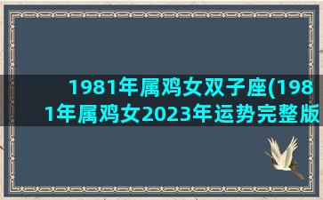 1981年属鸡女双子座(1981年属鸡女2023年运势完整版)