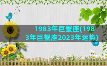 1983年巨蟹座(1983年巨蟹座2023年运势)