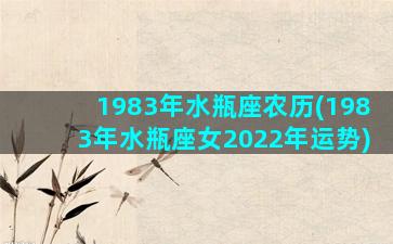 1983年水瓶座农历(1983年水瓶座女2022年运势)