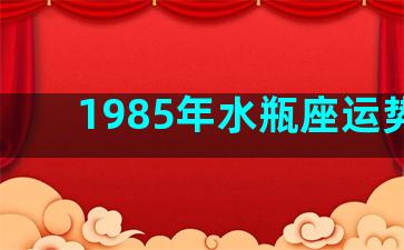 1985年水瓶座运势男