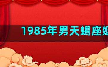 1985年男天蝎座姻缘