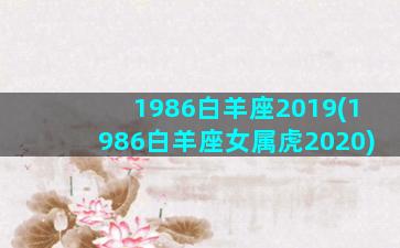 1986白羊座2019(1986白羊座女属虎2020)