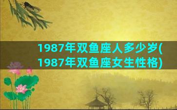 1987年双鱼座人多少岁(1987年双鱼座女生性格)