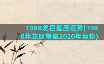 1988龙巨蟹座运势(1988年龙巨蟹座2020年运势)