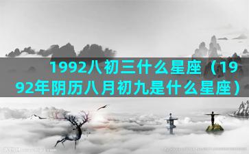 1992八初三什么星座（1992年阴历八月初九是什么星座）