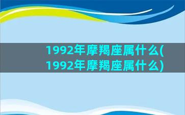 1992年摩羯座属什么(1992年摩羯座属什么)