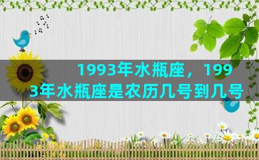 1993年水瓶座，1993年水瓶座是农历几号到几号