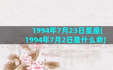 1994年7月23日星座(1994年7月2日是什么命)