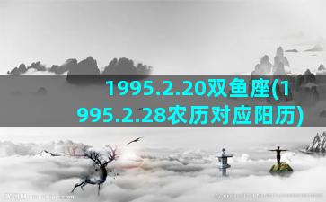 1995.2.20双鱼座(1995.2.28农历对应阳历)