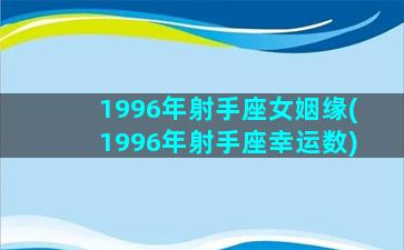 1996年射手座女姻缘(1996年射手座幸运数)