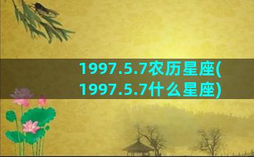 1997.5.7农历星座(1997.5.7什么星座)