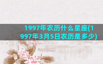 1997年农历什么星座(1997年3月5日农历是多少)