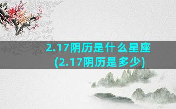 2.17阴历是什么星座(2.17阴历是多少)