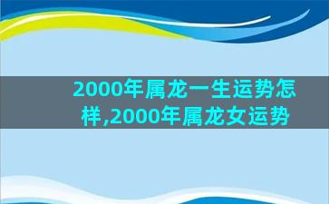 2000年属龙一生运势怎样,2000年属龙女运势