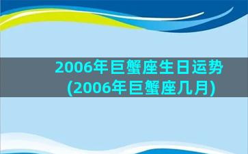 2006年巨蟹座生日运势(2006年巨蟹座几月)