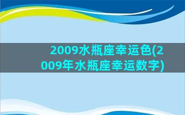 2009水瓶座幸运色(2009年水瓶座幸运数字)