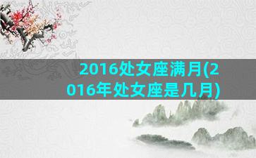 2016处女座满月(2016年处女座是几月)