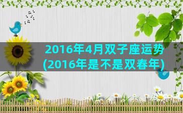 2016年4月双子座运势(2016年是不是双春年)