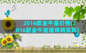 2016款金牛座价格(2016款金牛座值得购买吗)