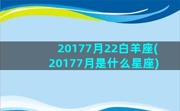 20177月22白羊座(20177月是什么星座)