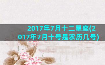 2017年7月十二星座(2017年7月十号是农历几号)