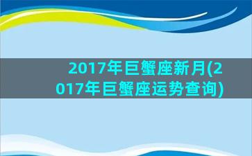 2017年巨蟹座新月(2017年巨蟹座运势查询)