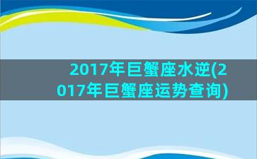 2017年巨蟹座水逆(2017年巨蟹座运势查询)