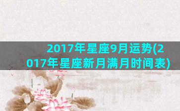 2017年星座9月运势(2017年星座新月满月时间表)