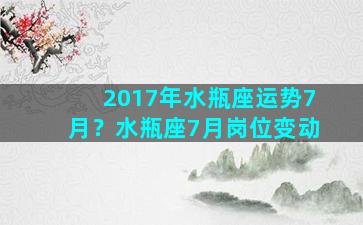 2017年水瓶座运势7月？水瓶座7月岗位变动