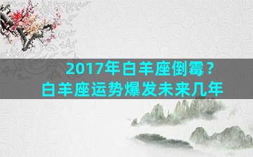 2017年白羊座倒霉？白羊座运势爆发未来几年